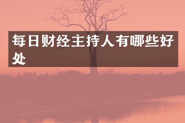 每日财经主持人有哪些好处