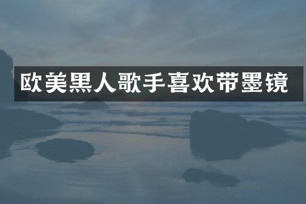 欧美黑人歌手喜欢带墨镜