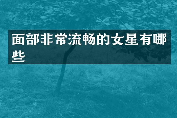 面部非常流畅的女星有哪些