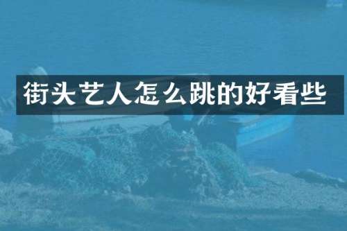 街头艺人怎么跳的好看些