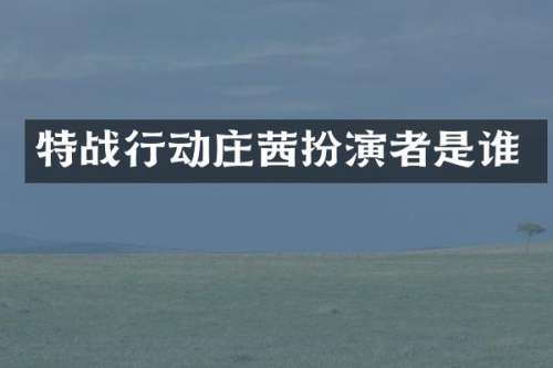 特战行动庄茜扮演者是谁