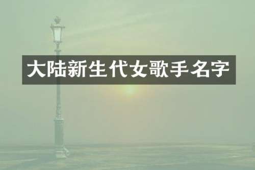 大陆新生代女歌手名字