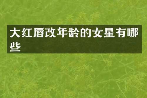 大红唇改年龄的女星有哪些