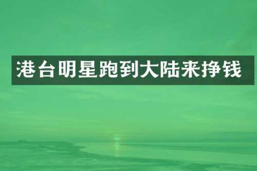 港台明星跑到大陆来挣钱