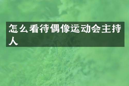 怎么看待偶像运动会主持人