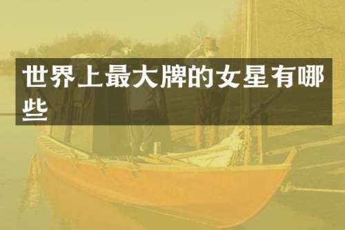 世界上最大牌的女星有哪些