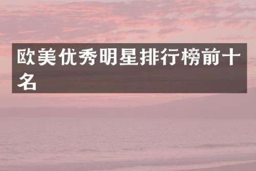欧美优秀明星排行榜前十名