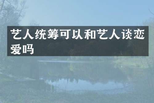 艺人统筹可以和艺人谈恋爱吗
