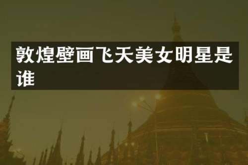 敦煌壁画飞天明星是谁