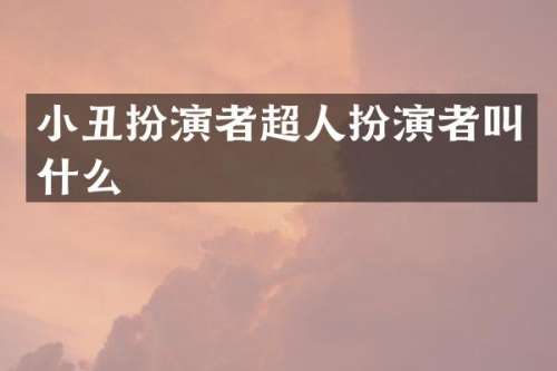 小丑扮演者超人扮演者叫什么