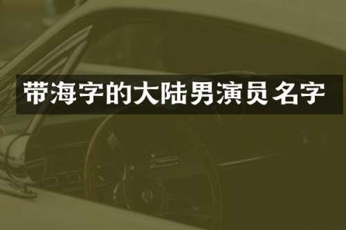 带海字的大陆男演员名字