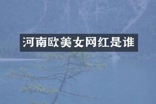 河南欧网红是谁