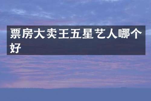 票房大卖王五星艺人哪个好