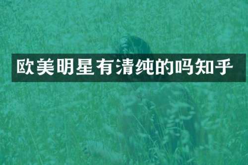欧美明星有清纯的吗知乎