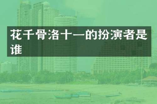 花千骨洛十一的扮演者是谁