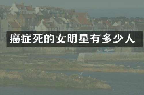癌症死的女明星有多少人