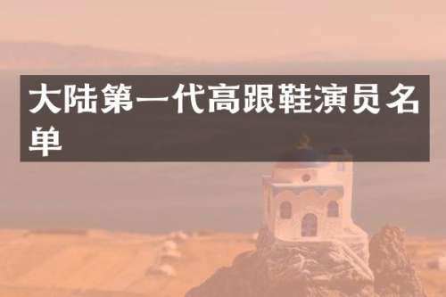 大陆第一代高跟鞋演员名单
