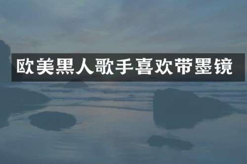 欧美黑人歌手喜欢带墨镜