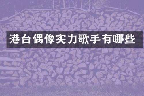 港台偶像实力歌手有哪些