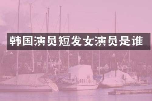 韩国演员短发女演员是谁