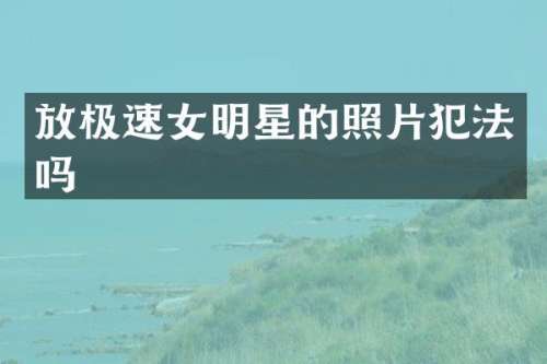 放极速女明星的照片犯法吗