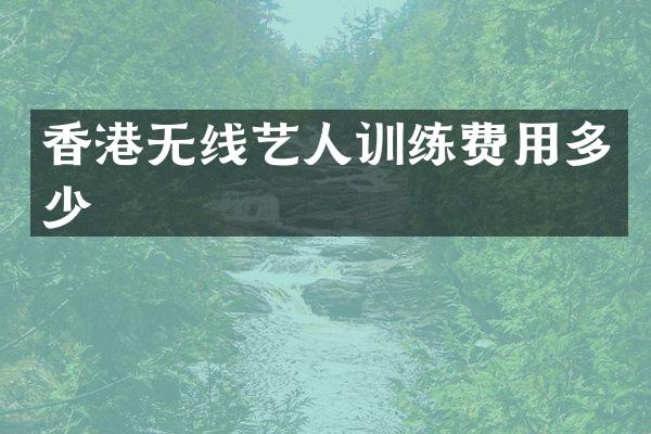 香港无线艺人训练费用多少