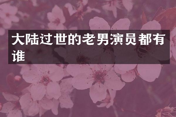 大陆过世的老男演员都有谁