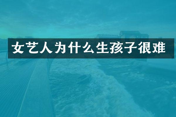 女艺人为什么生孩子很难