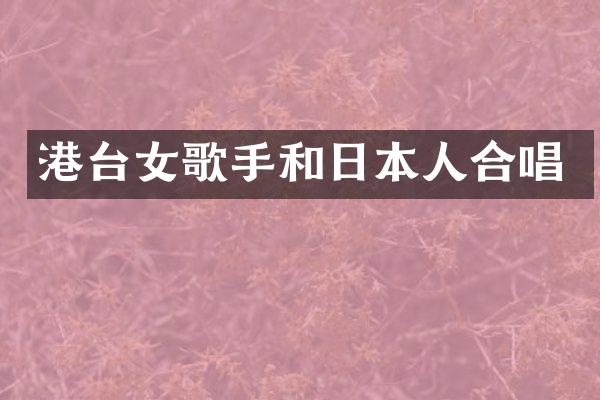 港台女歌手和日本人合唱