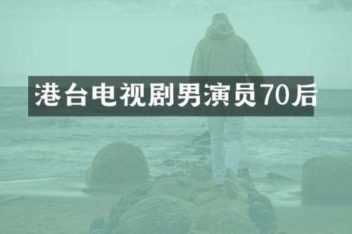 港台电视剧男演员70后