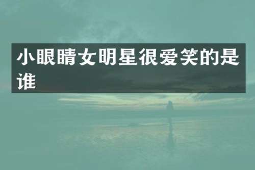 小眼睛女明星很爱笑的是谁