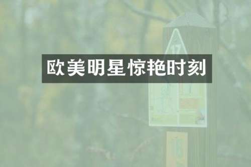 欧美明星惊艳时刻