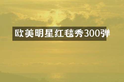 欧美明星红毯秀300弹