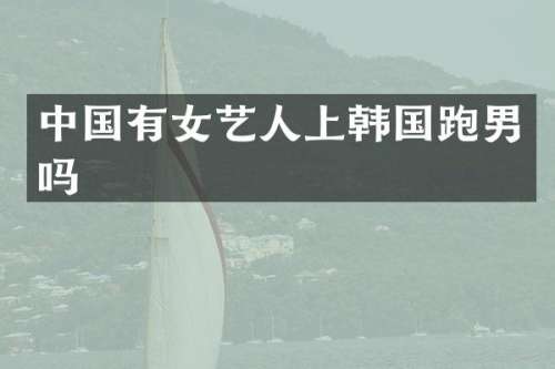 中国有女艺人上韩国跑男吗