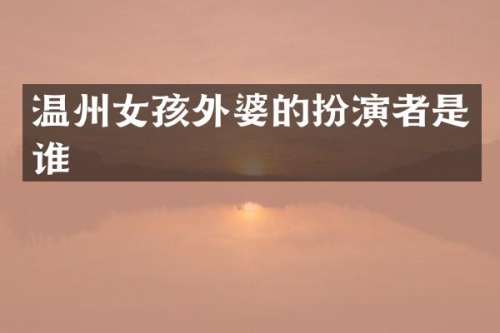 温州女孩外婆的扮演者是谁