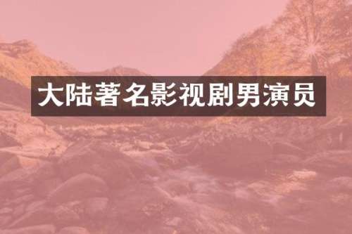 大陆著名影视剧男演员