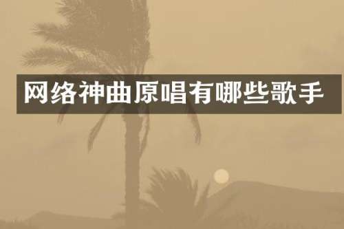 网络神曲原唱有哪些歌手