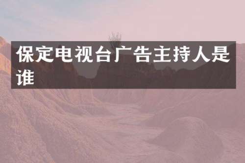 保定电视台广告主持人是谁