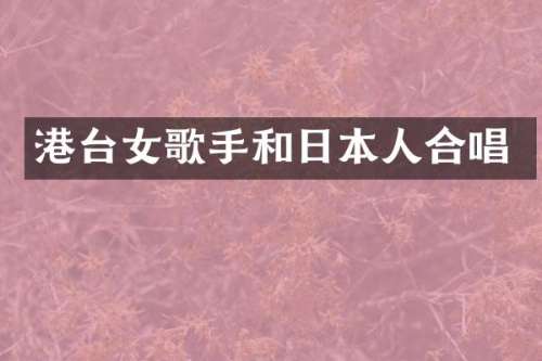港台女歌手和日本人合唱