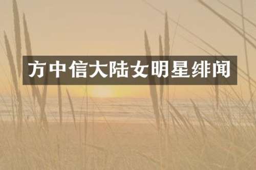 方中信大陆女明星绯闻