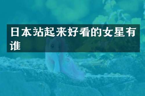 日本站起来好看的女星有谁