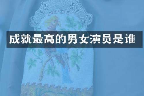 成就最高的男女演员是谁