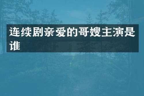 连续剧亲爱的哥嫂主演是谁
