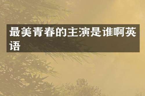 最美青春的主演是谁啊英语