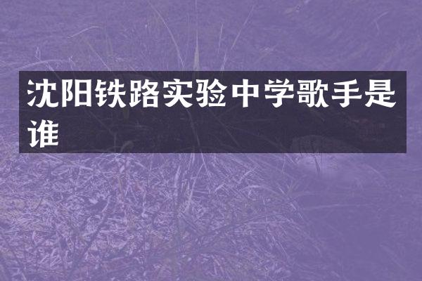 沈阳铁路实验中学歌手是谁