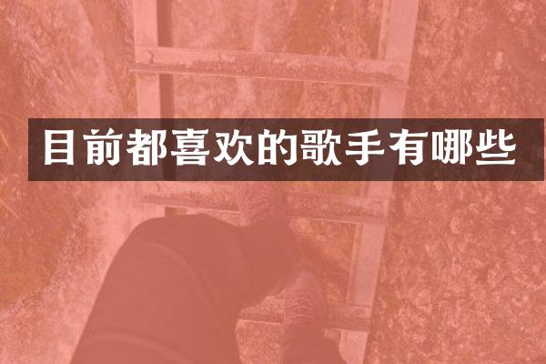 目前都喜欢的歌手有哪些