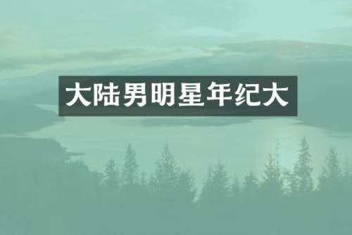大陆男明星年纪大