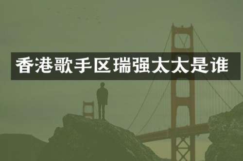香港歌手区瑞强太太是谁