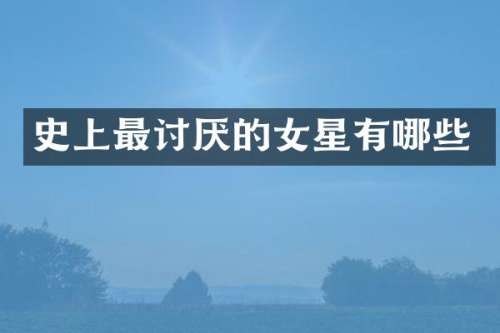 史上最讨厌的女星有哪些