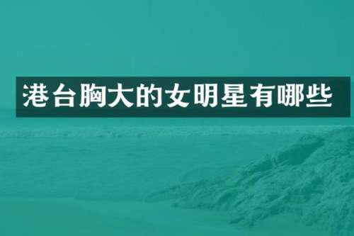 港台大的女明星有哪些